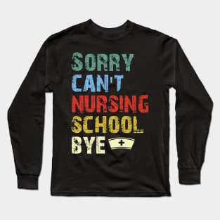 Sorry Can't Nursing School Bye, Nurse Gift Funny Nurse Long Sleeve T-Shirt